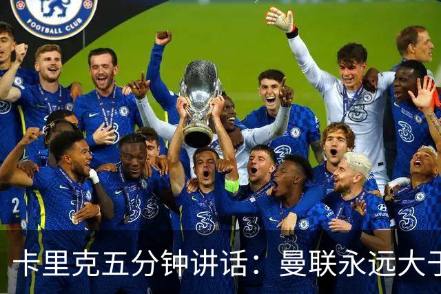 卡里克五分钟讲话：曼联永远大于任何个人