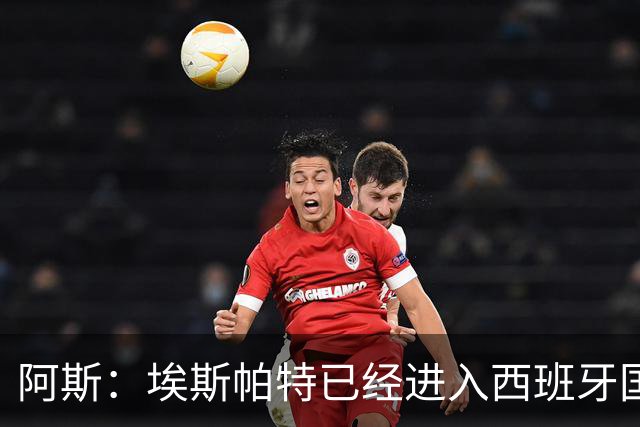 阿斯：埃斯帕特已经进入西班牙国家队的初选名单