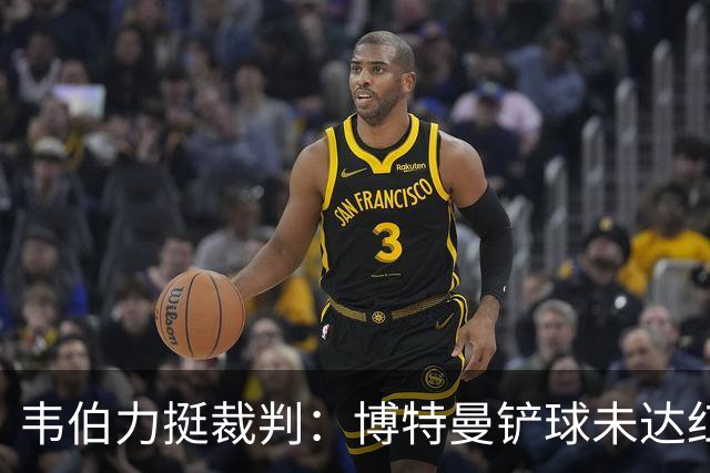 韦伯力挺裁判：博特曼铲球未达红牌标准，VAR不应改判