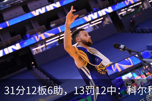 31分12板6助，13罚12中：科尔称他壮得像头牛