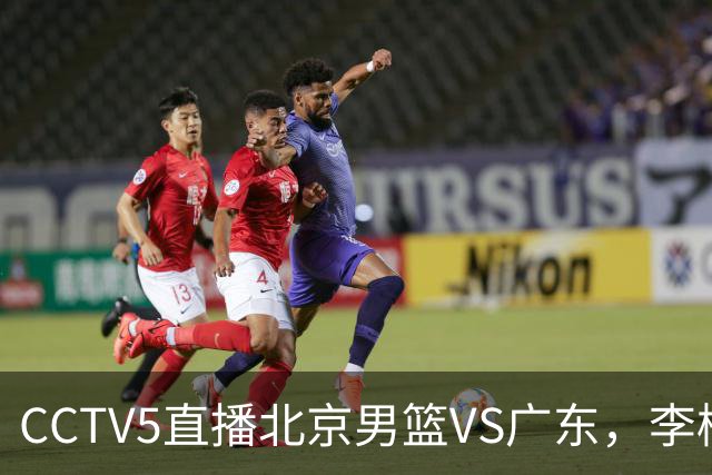 CCTV5直播北京男篮VS广东，李楠有强外援，胡明轩打得别扭，谁能赢